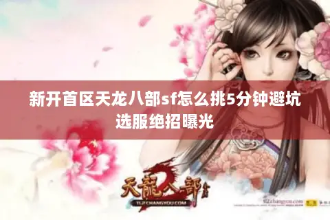 新开首区天龙八部sf怎么挑5分钟避坑选服绝招曝光 新开首区天龙八部sf怎么挑5分钟避坑选服绝招曝光