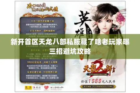 新开首区天龙八部私服藏了啥老玩家曝三招避坑攻略