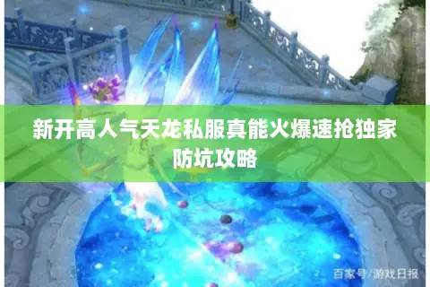 新开高人气天龙私服真能火爆速抢独家防坑攻略 新开高人气天龙私服真能火爆速抢独家防坑攻略