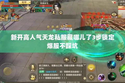 新开高人气天龙私服藏哪儿了3步锁定爆服不踩坑 新开高人气天龙私服藏哪儿了3步锁定爆服不踩坑