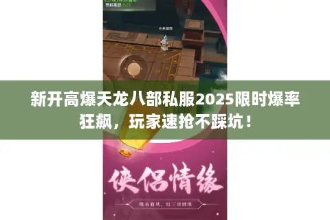 新开高爆天龙八部私服2025限时爆率狂飙,玩家速抢不踩坑! 新开高爆天龙八部私服2025限时爆率狂飙,玩家速抢不踩坑!