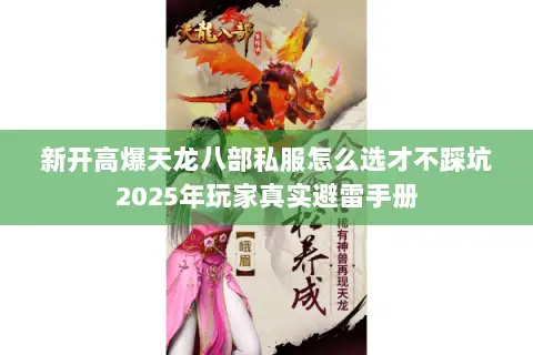 新开高爆天龙八部私服怎么选才不踩坑2025年玩家真实避雷手册 新开高爆天龙八部私服怎么选才不踩坑2025年玩家真实避雷手册