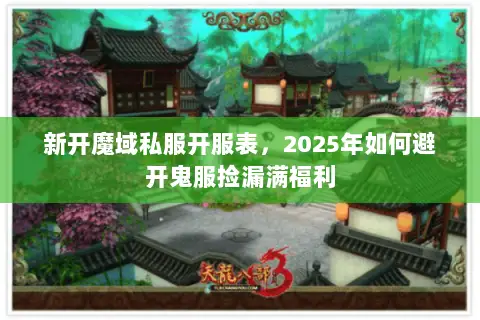 新开魔域私服开服表,2025年如何避开鬼服捡漏满福利 新开魔域私服开服表,2025年如何避开鬼服捡漏满福利