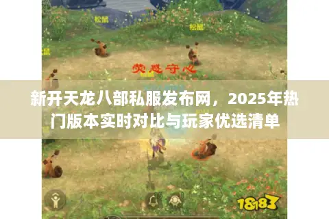 新开天龙八部私服发布网,2025年热门版本实时对比与玩家优选清单 新开天龙八部私服发布网,2025年热门版本实时对比与玩家优选清单