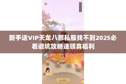 新手送VIP天龙八部私服找不到2025必看避坑攻略速领真福利