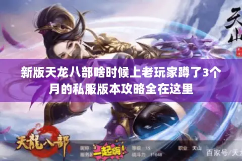 新版天龙八部啥时候上老玩家蹲了3个月的私服版本攻略全在这里 新版天龙八部啥时候上老玩家蹲了3个月的私服版本攻略全在这里