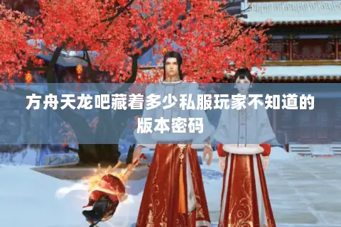 方舟天龙吧藏着多少私服玩家不知道的版本密码