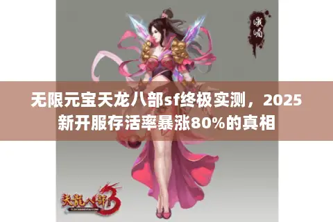 无限元宝天龙八部sf终极实测,2025新开服存活率暴涨80%的真相 无限元宝天龙八部sf终极实测,2025新开服存活率暴涨80%的真相