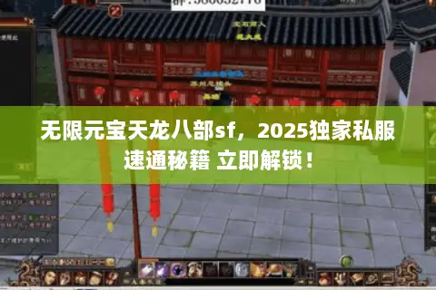 无限元宝天龙八部sf,2025独家私服速通秘籍 立即解锁! 无限元宝天龙八部sf,2025独家私服速通秘籍 立即解锁!