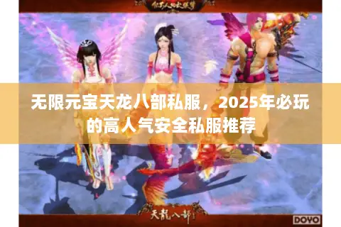 无限元宝天龙八部私服,2025年必玩的高人气安全私服推荐 无限元宝天龙八部私服,2025年必玩的高人气安全私服推荐