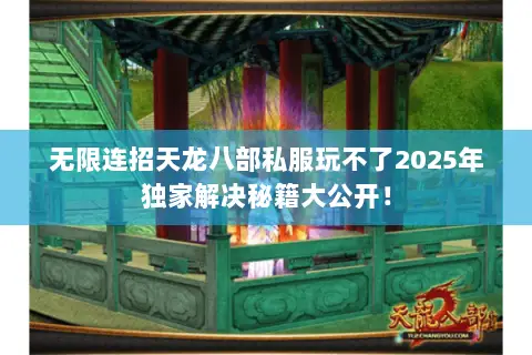 无限连招天龙八部私服玩不了2025年独家解决秘籍大公开! 无限连招天龙八部私服玩不了2025年独家解决秘籍大公开!