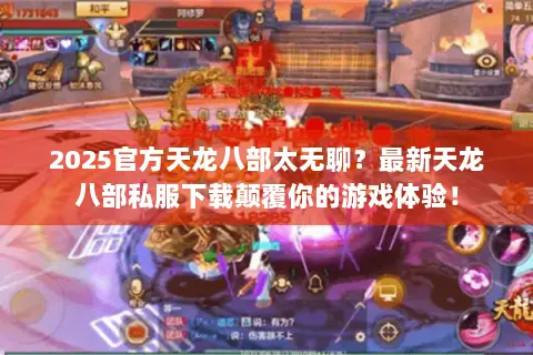 2025官方天龙八部太无聊?最新天龙八部私服下载颠覆你的游戏体验! 2025官方天龙八部太无聊?最新天龙八部私服下载颠覆你的游戏体验!