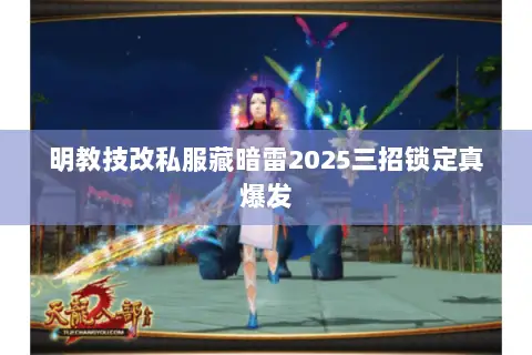 明教技改私服藏暗雷2025三招锁定真爆发 明教技改私服藏暗雷2025三招锁定真爆发
