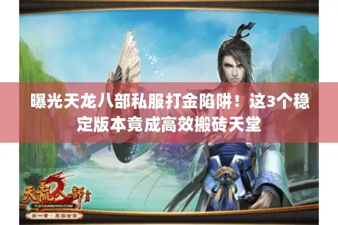 曝光天龙八部私服打金陷阱!这3个稳定版本竟成高效搬砖天堂 曝光天龙八部私服打金陷阱!这3个稳定版本竟成高效搬砖天堂