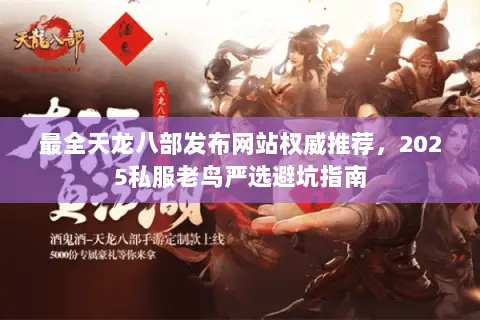 最全天龙八部发布网站权威推荐,2025私服老鸟严选避坑指南 最全天龙八部发布网站权威推荐,2025私服老鸟严选避坑指南