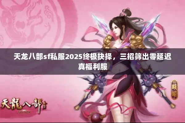 天龙八部sf私服2025终极抉择,三招筛出零延迟真福利服 天龙八部sf私服2025终极抉择,三招筛出零延迟真福利服