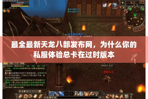 最全最新天龙八部发布网,为什么你的私服体验总卡在过时版本 最全最新天龙八部发布网,为什么你的私服体验总卡在过时版本