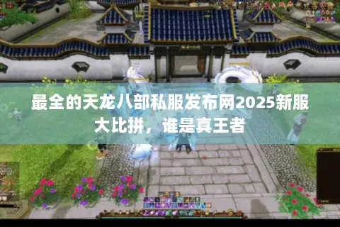 最全的天龙八部私服发布网2025新服大比拼,谁是真王者 最全的天龙八部私服发布网2025新服大比拼,谁是真王者