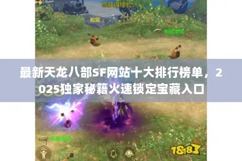 最新天龙八部SF网站十大排行榜单,2025独家秘籍火速锁定宝藏入口 最新天龙八部SF网站十大排行榜单,2025独家秘籍火速锁定宝藏入口
