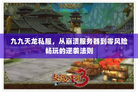 九九天龙私服,从崩溃服务器到零风险畅玩的逆袭法则 九九天龙私服,从崩溃服务器到零风险畅玩的逆袭法则