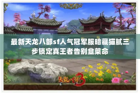 最新天龙八部sf人气冠军服暗藏猫腻三步锁定真王者告别韭菜命 最新天龙八部sf人气冠军服暗藏猫腻三步锁定真王者告别韭菜命
