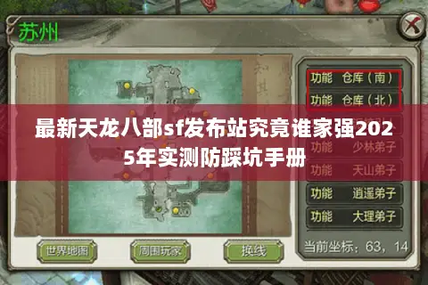 最新天龙八部sf发布站究竟谁家强2025年实测防踩坑手册 最新天龙八部sf发布站究竟谁家强2025年实测防踩坑手册