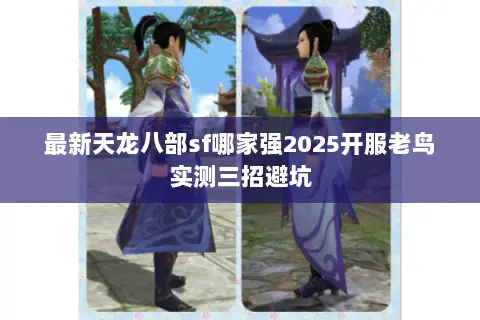 最新天龙八部sf哪家强2025开服老鸟实测三招避坑 最新天龙八部sf哪家强2025开服老鸟实测三招避坑