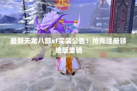 最新天龙八部sf实装公告!抢先注册领绝版坐骑 最新天龙八部sf实装公告!抢先注册领绝版坐骑