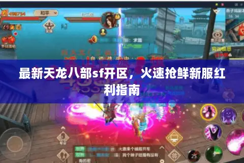 最新天龙八部sf开区,火速抢鲜新服红利指南 最新天龙八部sf开区,火速抢鲜新服红利指南