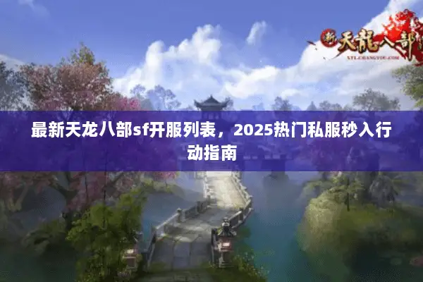 最新天龙八部sf开服列表,2025热门私服秒入行动指南 最新天龙八部sf开服列表,2025热门私服秒入行动指南