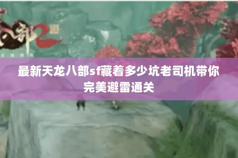最新天龙八部sf藏着多少坑老司机带你完美避雷通关