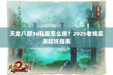天龙八部3d私服怎么挑?2025老炮实测防坑指南 天龙八部3d私服怎么挑?2025老炮实测防坑指南