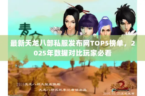 最新天龙八部私服发布网TOP5榜单,2025年数据对比玩家必看 最新天龙八部私服发布网TOP5榜单,2025年数据对比玩家必看