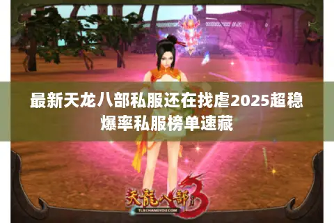 最新天龙八部私服还在找虐2025超稳爆率私服榜单速藏