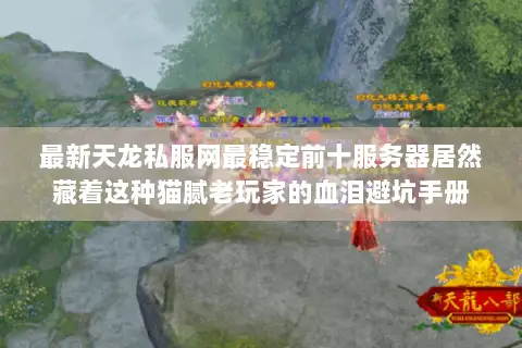 最新天龙私服网最稳定前十服务器居然藏着这种猫腻老玩家的血泪避坑手册