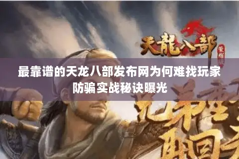 最靠谱的天龙八部发布网为何难找玩家防骗实战秘诀曝光 最靠谱的天龙八部发布网为何难找玩家防骗实战秘诀曝光