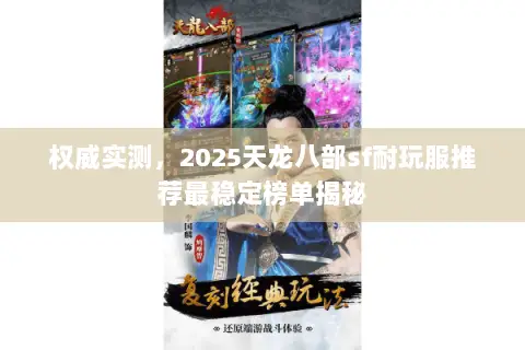 权威实测,2025天龙八部sf耐玩服推荐最稳定榜单揭秘 权威实测,2025天龙八部sf耐玩服推荐最稳定榜单揭秘