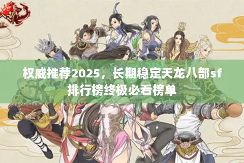 权威推荐2025,长期稳定天龙八部sf排行榜终极必看榜单 权威推荐2025,长期稳定天龙八部sf排行榜终极必看榜单