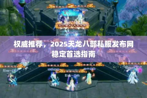 权威推荐,2025天龙八部私服发布网稳定首选指南 权威推荐,2025天龙八部私服发布网稳定首选指南