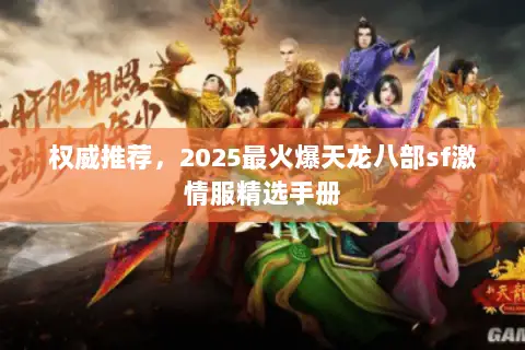 权威推荐,2025最火爆天龙八部sf激情服精选手册 权威推荐,2025最火爆天龙八部sf激情服精选手册