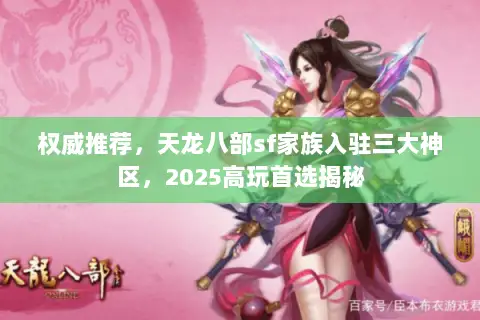 权威推荐,天龙八部sf家族入驻三大神区,2025高玩首选揭秘 权威推荐,天龙八部sf家族入驻三大神区,2025高玩首选揭秘