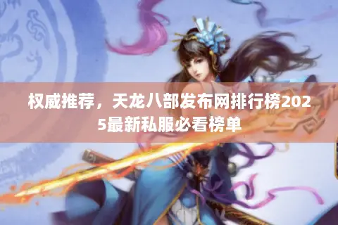 权威推荐，天龙八部发布网排行榜2025最新私服必看榜单
