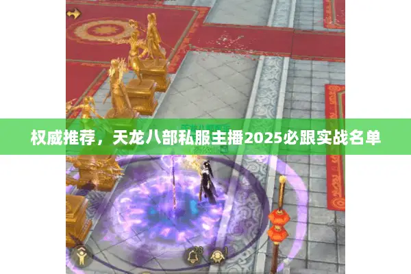 权威推荐,天龙八部私服主播2025必跟实战名单 权威推荐,天龙八部私服主播2025必跟实战名单