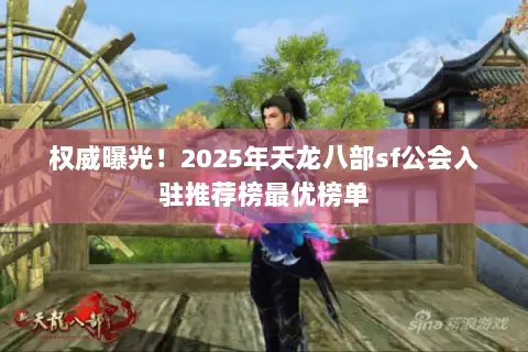 权威曝光!2025年天龙八部sf公会入驻推荐榜最优榜单 权威曝光!2025年天龙八部sf公会入驻推荐榜最优榜单