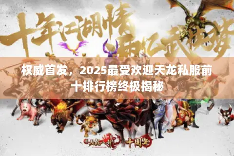 权威首发,2025最受欢迎天龙私服前十排行榜终极揭秘 权威首发,2025最受欢迎天龙私服前十排行榜终极揭秘