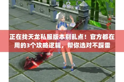 正在找天龙私服版本别乱点!官方都在用的3个攻略逻辑,帮你选对不踩雷 正在找天龙私服版本别乱点!官方都在用的3个攻略逻辑,帮你选对不踩雷