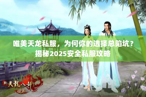 唯美天龙私服,为何你的选择总陷坑?揭秘2025安全私服攻略 唯美天龙私服,为何你的选择总陷坑?揭秘2025安全私服攻略