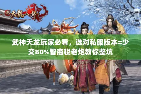 武神天龙玩家必看，选对私服版本=少交80%智商税老炮教你鉴坑
