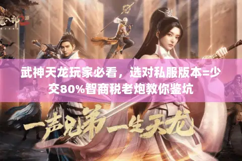 武神天龙玩家必看，选对私服版本=少交80%智商税老炮教你鉴坑