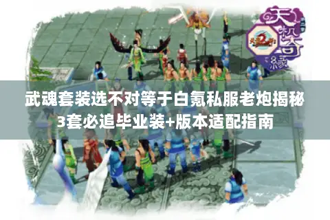 武魂套装选不对等于白氪私服老炮揭秘3套必追毕业装+版本适配指南